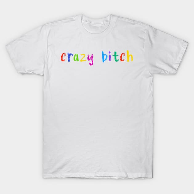 crazy bitch T-Shirt by NSFWSam